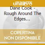 Dane Cook - Rough Around The Edges (+Dvd/Ntsc 0) (Digipack) cd