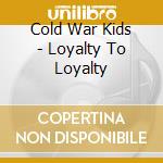 Cold War Kids - Loyalty To Loyalty cd musicale di Cold War Kids