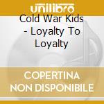 Cold War Kids - Loyalty To Loyalty cd