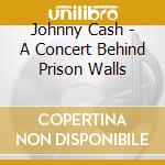 Johnny Cash - A Concert Behind Prison Walls cd musicale di Johnny Cash