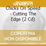 Chicks On Speed - Cutting The Edge (2 Cd) cd