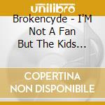 Brokencyde - I'M Not A Fan But The Kids Like cd musicale di Brokencyde