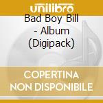 Bad Boy Bill - Album (Digipack) cd