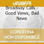 Broadway Calls - Good Views, Bad News cd