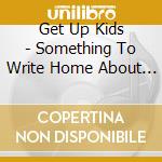 Get Up Kids - Something To Write Home About (10Th Anniversary) cd musicale di Get Up Kids