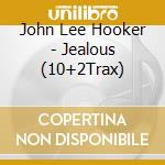 John Lee Hooker - Jealous (10+2Trax) cd musicale di John Lee Hooker