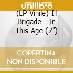 (LP Vinile) Ill Brigade - In This Age (7'') lp vinile di Ill Brigade