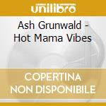 Ash Grunwald - Hot Mama Vibes cd musicale di Ash Grunwald