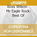 Ross Wilson - Mr Eagle Rock: Best Of cd musicale di Ross Wilson