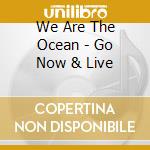 We Are The Ocean - Go Now & Live cd