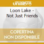 Loon Lake - Not Just Friends cd