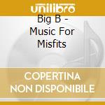 Big B - Music For Misfits cd musicale di Big B