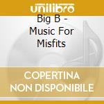 Big B - Music For Misfits cd
