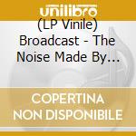 (LP Vinile) Broadcast - The Noise Made By People vinile