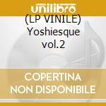 (LP VINILE) Yoshiesque vol.2 lp vinile di Dish Deep