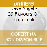 Dave Angel - 39 Flavours Of Tech Funk cd musicale di Dave Angel