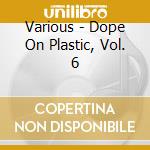 Various - Dope On Plastic, Vol. 6 cd