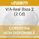 V/A-Real Ibiza 2 (2 Cd) cd musicale di ARTISTI VARI