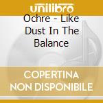Ochre - Like Dust In The Balance cd musicale di Ochre