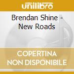 Brendan Shine - New Roads cd musicale di Brendan Shine