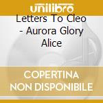 Letters To Cleo - Aurora Glory Alice cd musicale di Letters To Cleo