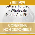 Letters To Cleo - Wholesale Meats And Fish cd musicale di Letters To Cleo