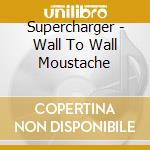 Supercharger - Wall To Wall Moustache cd musicale di Supercharger