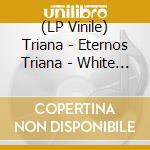 (LP Vinile) Triana - Eternos Triana - White Vinyl vinile