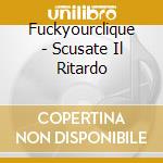 Fuckyourclique - Scusate Il Ritardo cd