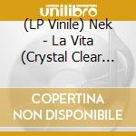 (LP Vinile) Nek - La Vita (Crystal Clear Vinyl) vinile