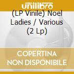 (LP Vinile) Noel Ladies / Various (2 Lp) vinile
