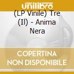 (LP Vinile) Tre (Il) - Anima Nera vinile