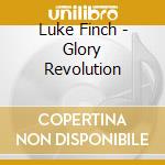 Luke Finch - Glory Revolution cd musicale di Luke Finch