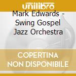 Mark Edwards - Swing Gospel Jazz Orchestra cd musicale di Mark Edwards