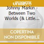 Johnny Markin - Between Two Worlds (& Little Town) cd