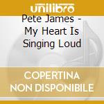 Pete James - My Heart Is Singing Loud cd