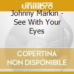Johnny Markin - See With Your Eyes cd