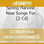 Spring Harvest - New Songs For.. (2 Cd) cd