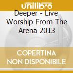 Deeper - Live Worship From The Arena 2013 cd