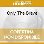 Only The Brave cd