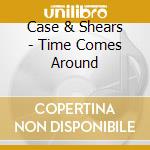 Case & Shears - Time Comes Around cd