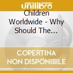 Children Worldwide - Why Should The Aldults Have All The Good cd