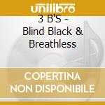 3 B'S - Blind Black & Breathless cd