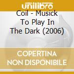 Coil - Musick To Play In The Dark (2006) cd musicale di COIL