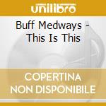 Buff Medways - This Is This cd musicale di Buff Medways