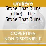 Stone That Burns (The) - The Stone That Burns cd