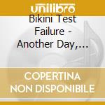 Bikini Test Failure - Another Day, Another Fat Pile Of Cash cd