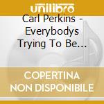 Carl Perkins - Everybodys Trying To Be My Baby cd musicale di Carl Perkins