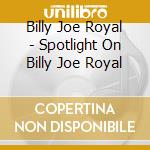 Billy Joe Royal - Spotlight On Billy Joe Royal cd