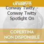 Conway Twitty - Conway Twitty Spotlight On cd